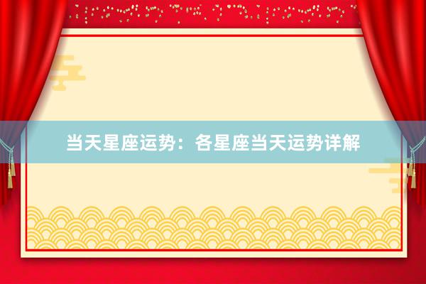 当天星座运势：各星座当天运势详解