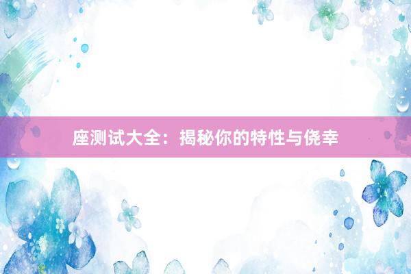 座测试大全：揭秘你的特性与侥幸