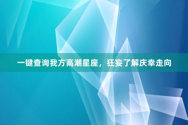 一键查询我方高潮星座，狂妄了解庆幸走向
