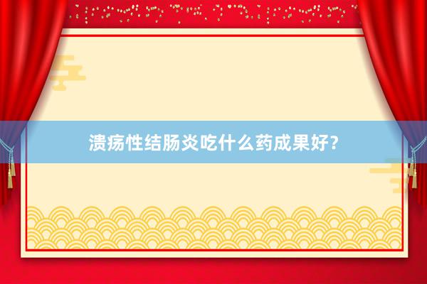 溃疡性结肠炎吃什么药成果好？