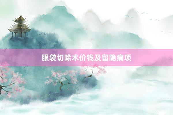 眼袋切除术价钱及留隐痛项