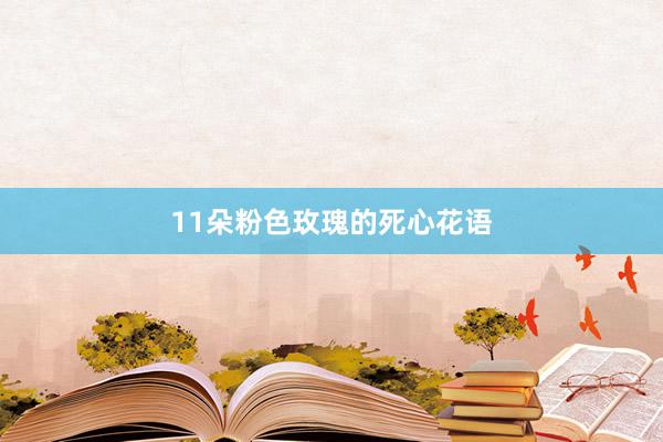 11朵粉色玫瑰的死心花语