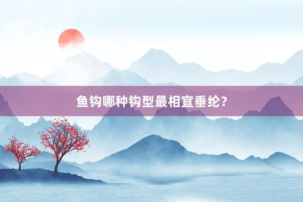 鱼钩哪种钩型最相宜垂纶？