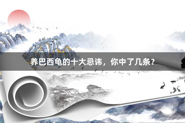 养巴西龟的十大忌讳，你中了几条？